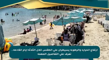 ارتفاع الحرارة والرطوبة يسيطران على الطقس خلال الثلاثة أيام القادمة.. تعرف على التفاصيل المهمة